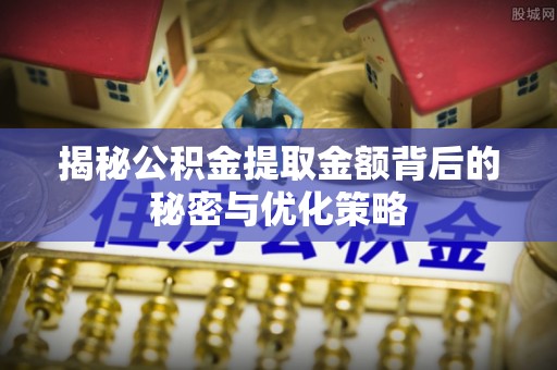 矿区揭秘公积金提取金额背后的秘密与优化策略