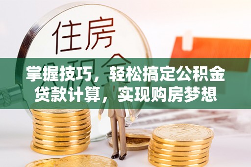 矿区掌握技巧，轻松搞定公积金贷款计算，实现购房梦想