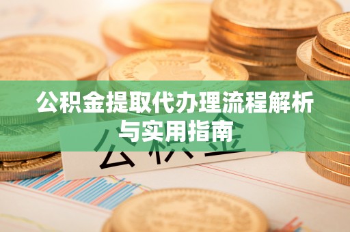 矿区公积金提取代办理流程解析与实用指南
