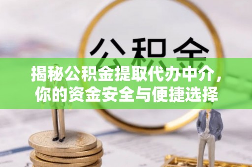 矿区揭秘公积金提取代办中介，你的资金安全与便捷选择