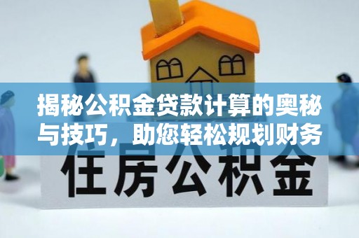 矿区揭秘公积金贷款计算的奥秘与技巧，助您轻松规划财务未来