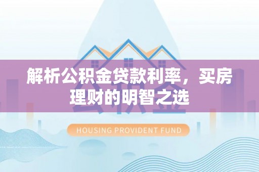 矿区解析公积金贷款利率，买房理财的明智之选