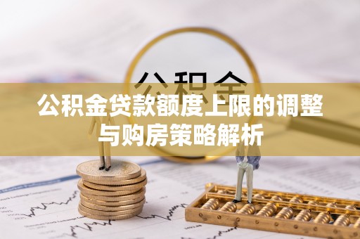 矿区公积金贷款额度上限的调整与购房策略解析