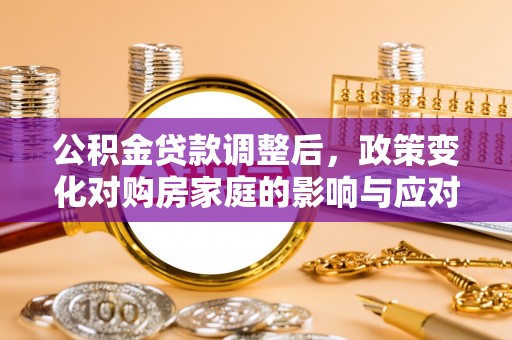 矿区公积金贷款调整后，政策变化对购房家庭的影响与应对策略