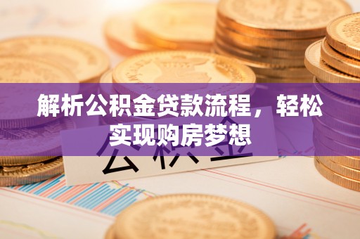 矿区解析公积金贷款流程，轻松实现购房梦想