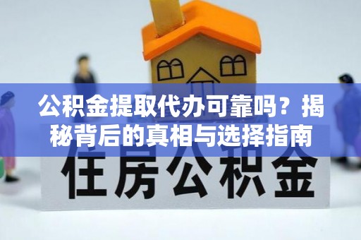 矿区公积金提取代办可靠吗？揭秘背后的真相与选择指南