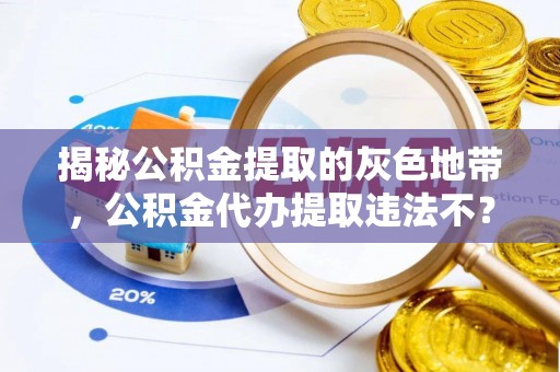 矿区揭秘公积金提取的灰色地带，公积金代办提取违法不？