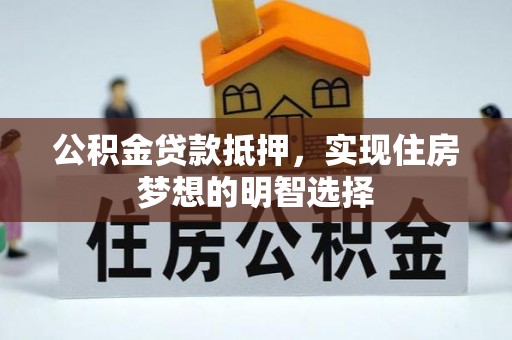 矿区公积金贷款抵押，实现住房梦想的明智选择