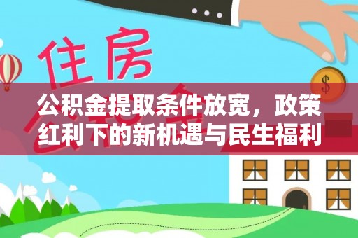 矿区公积金提取条件放宽，政策红利下的新机遇与民生福利