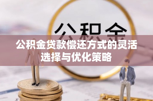 矿区公积金贷款偿还方式的灵活选择与优化策略