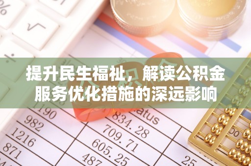 矿区提升民生福祉，解读公积金服务优化措施的深远影响
