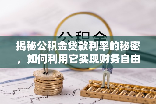 矿区揭秘公积金贷款利率的秘密，如何利用它实现财务自由？