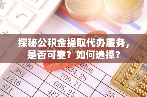 矿区探秘公积金提取代办服务，是否可靠？如何选择？