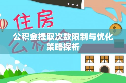 矿区公积金提取次数限制与优化策略探析