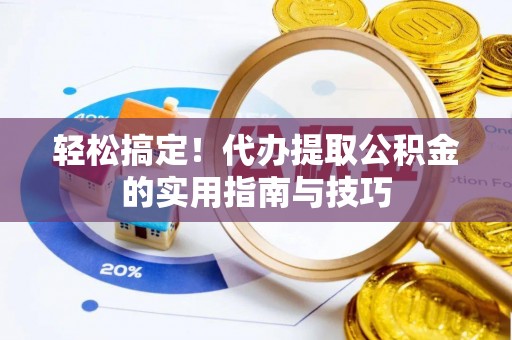 矿区轻松搞定！代办提取公积金的实用指南与技巧