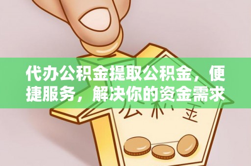 矿区代办公积金提取公积金，便捷服务，解决你的资金需求