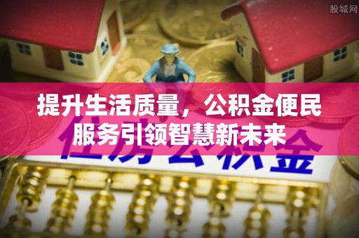 矿区提升生活质量，公积金便民服务引领智慧新未来
