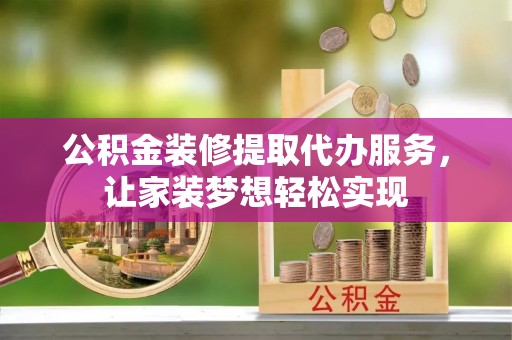矿区公积金装修提取代办服务，让家装梦想轻松实现