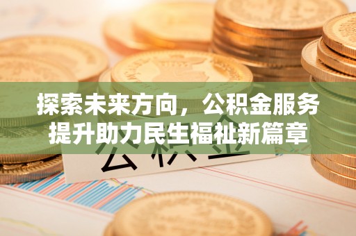矿区探索未来方向，公积金服务提升助力民生福祉新篇章