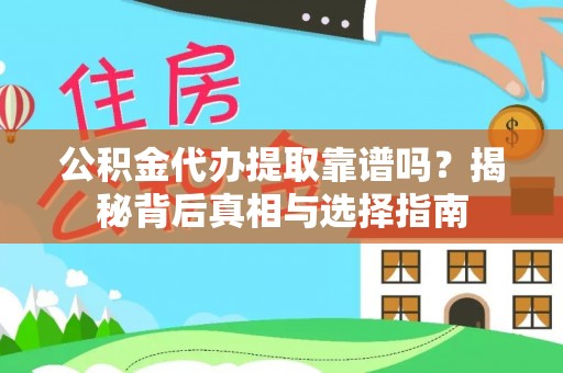 矿区公积金代办提取靠谱吗？揭秘背后真相与选择指南