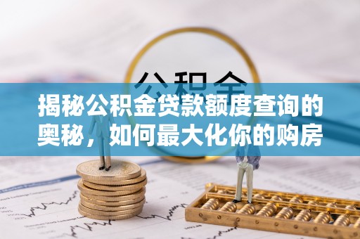 矿区揭秘公积金贷款额度查询的奥秘，如何最大化你的购房资金