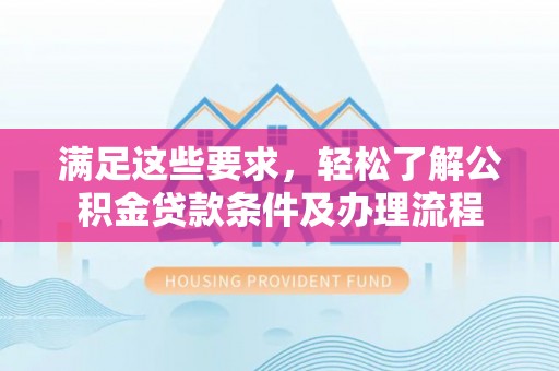 矿区满足这些要求，轻松了解公积金贷款条件及办理流程