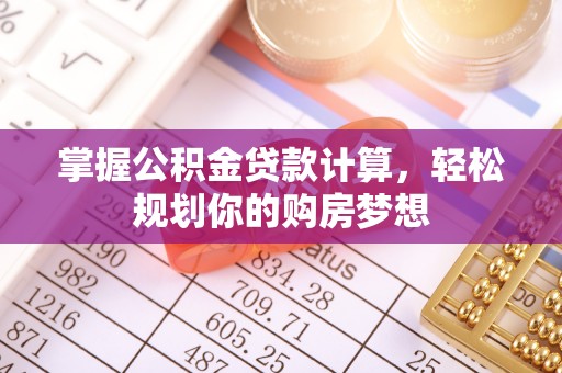 矿区掌握公积金贷款计算，轻松规划你的购房梦想