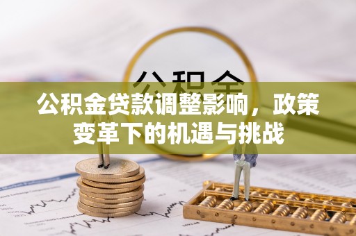 矿区公积金贷款调整影响，政策变革下的机遇与挑战