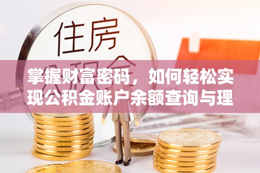 矿区掌握财富密码，如何轻松实现公积金账户余额查询与理财规划