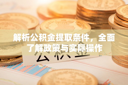 矿区解析公积金提取条件，全面了解政策与实际操作