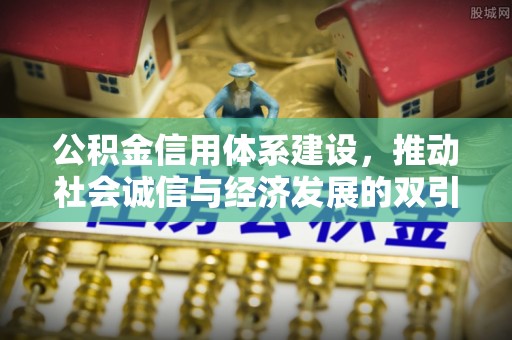 矿区公积金信用体系建设，推动社会诚信与经济发展的双引擎
