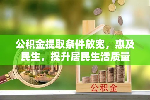 矿区公积金提取条件放宽，惠及民生，提升居民生活质量