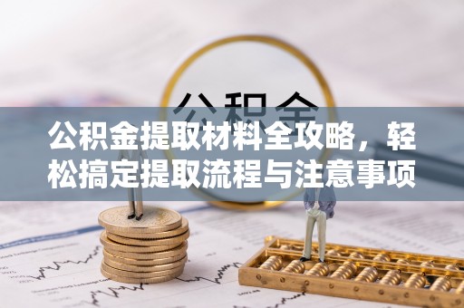 矿区公积金提取材料全攻略，轻松搞定提取流程与注意事项