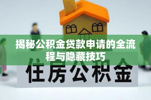 矿区揭秘公积金贷款申请的全流程与隐藏技巧