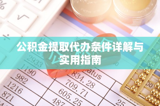 矿区公积金提取代办条件详解与实用指南
