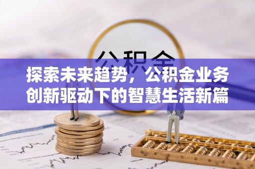 矿区探索未来趋势，公积金业务创新驱动下的智慧生活新篇章