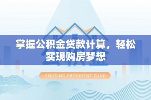 矿区掌握公积金贷款计算，轻松实现购房梦想