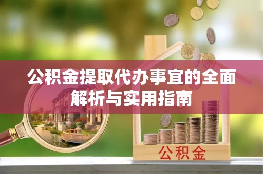 矿区公积金提取代办事宜的全面解析与实用指南