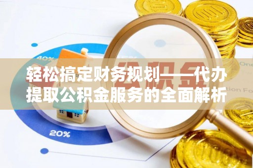矿区轻松搞定财务规划——代办提取公积金服务的全面解析