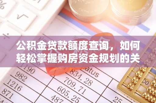 矿区公积金贷款额度查询，如何轻松掌握购房资金规划的关键