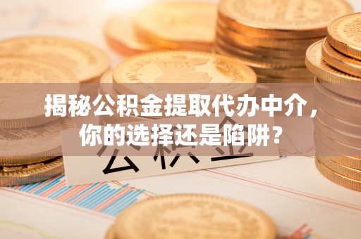矿区揭秘公积金提取代办中介，你的选择还是陷阱？