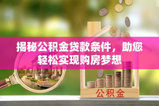 矿区揭秘公积金贷款条件，助您轻松实现购房梦想
