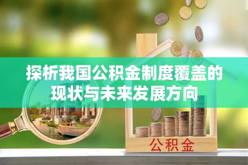 矿区探析我国公积金制度覆盖的现状与未来发展方向