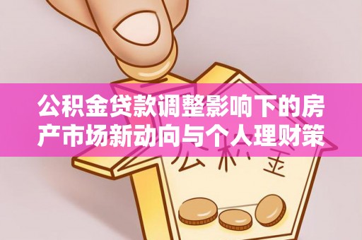 矿区公积金贷款调整影响下的房产市场新动向与个人理财策略