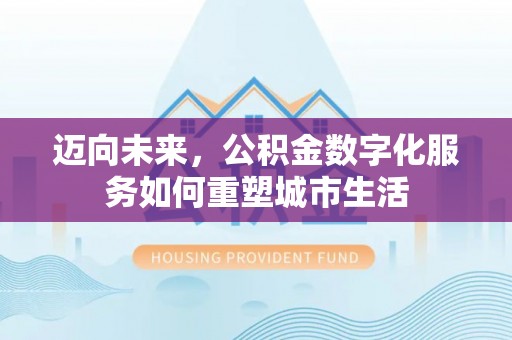 矿区迈向未来，公积金数字化服务如何重塑城市生活