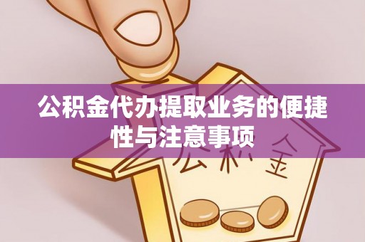 矿区公积金代办提取业务的便捷性与注意事项