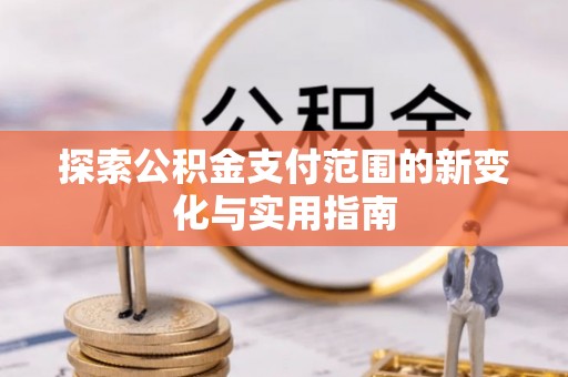 矿区探索公积金支付范围的新变化与实用指南