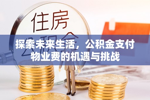 矿区探索未来生活，公积金支付物业费的机遇与挑战
