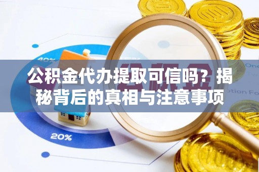 矿区公积金代办提取可信吗？揭秘背后的真相与注意事项