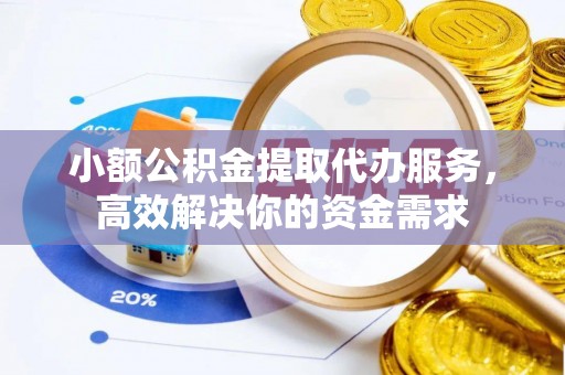 矿区小额公积金提取代办服务，高效解决你的资金需求